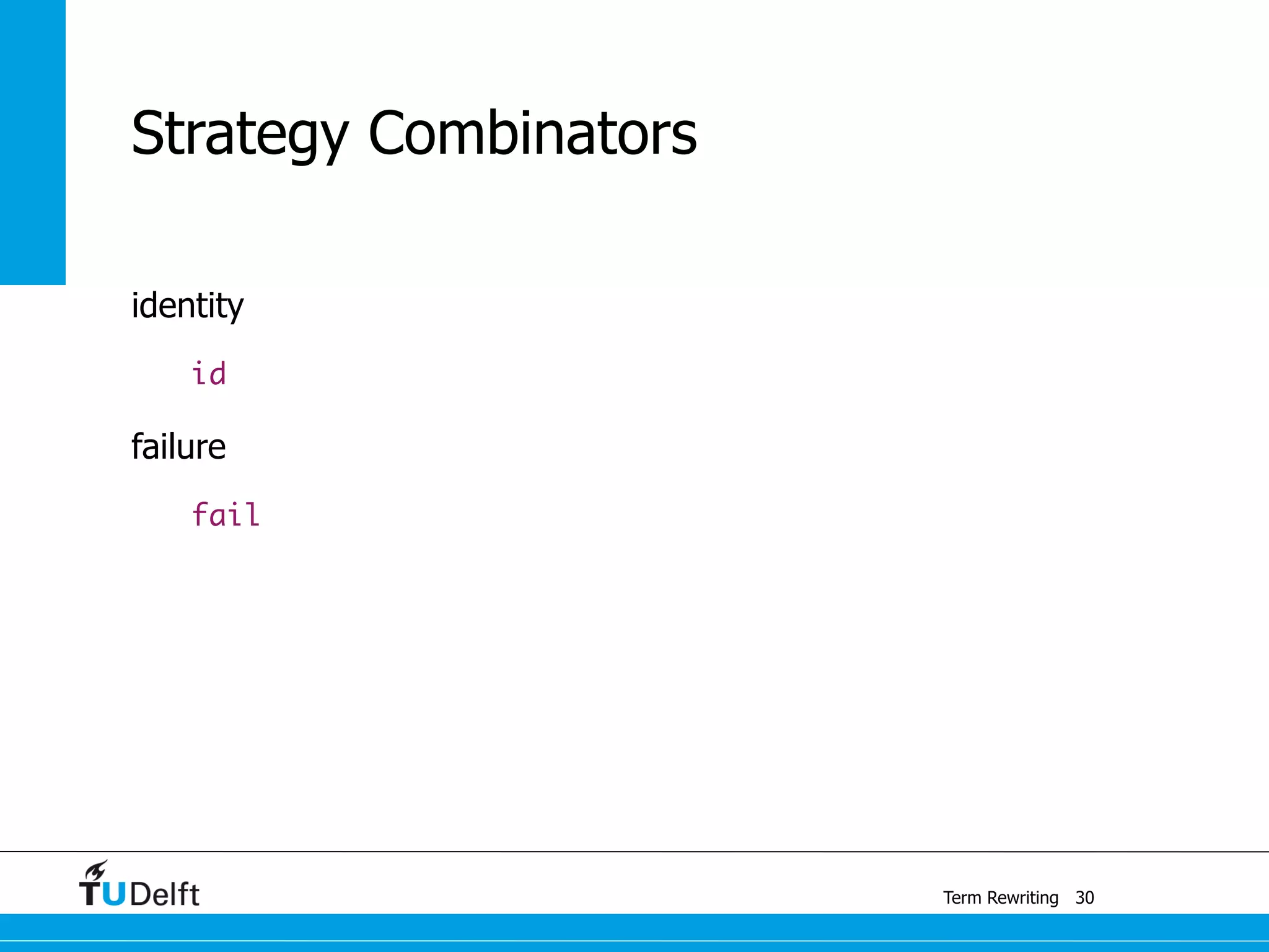 Term Rewriting
Strategy Combinators
identity
id
failure
fail
30
 