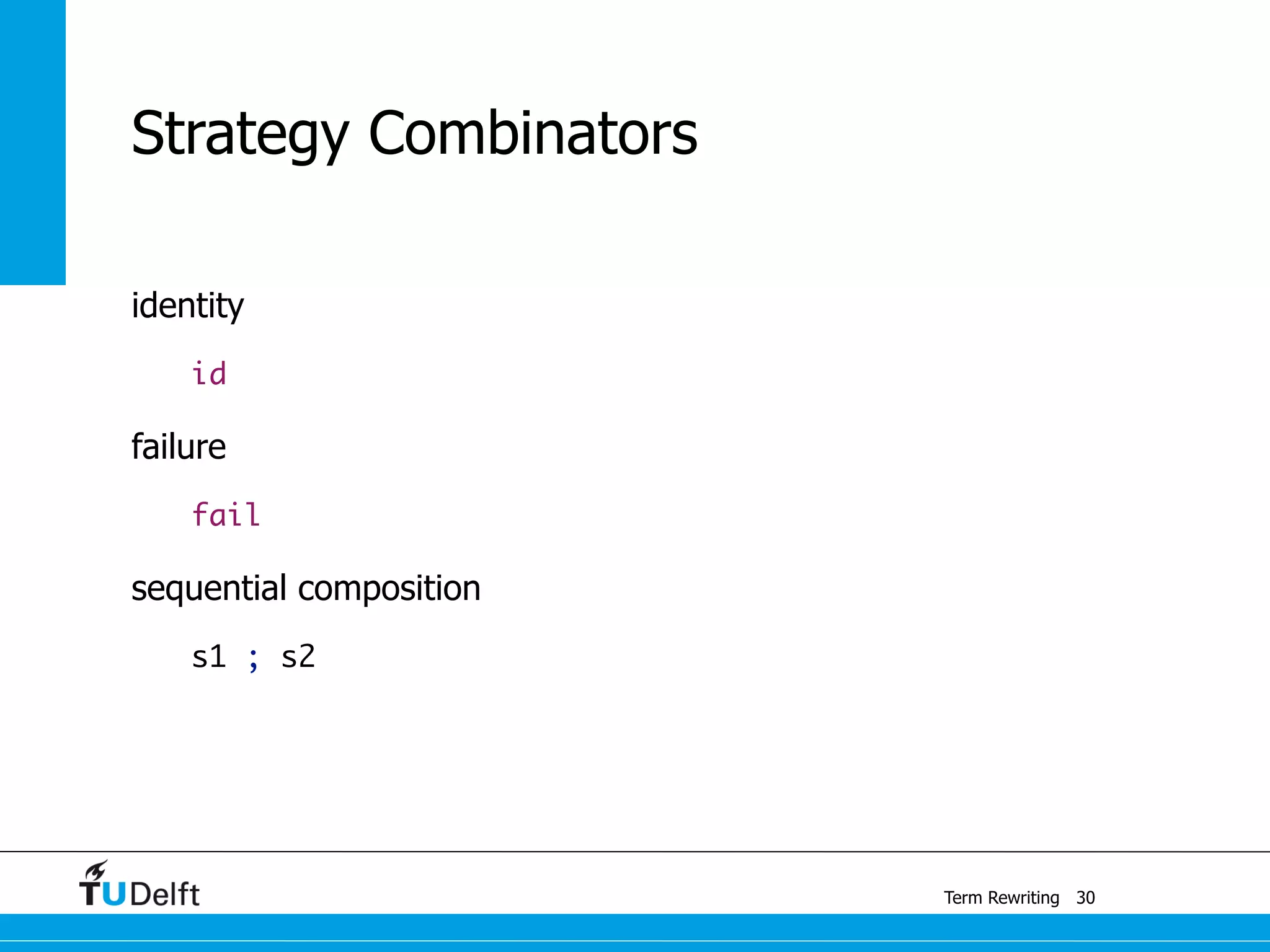 Term Rewriting
Strategy Combinators
identity
id
failure
fail
sequential composition
s1 ; s2
30
 