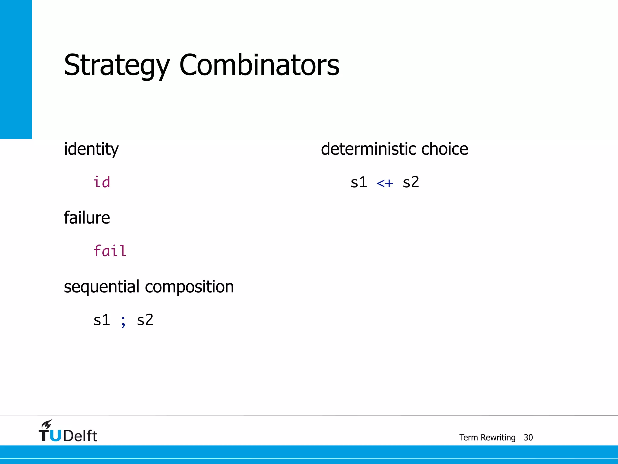 Term Rewriting
Strategy Combinators
identity
id
failure
fail
sequential composition
s1 ; s2
deterministic choice
s1 <+ s2
30
 