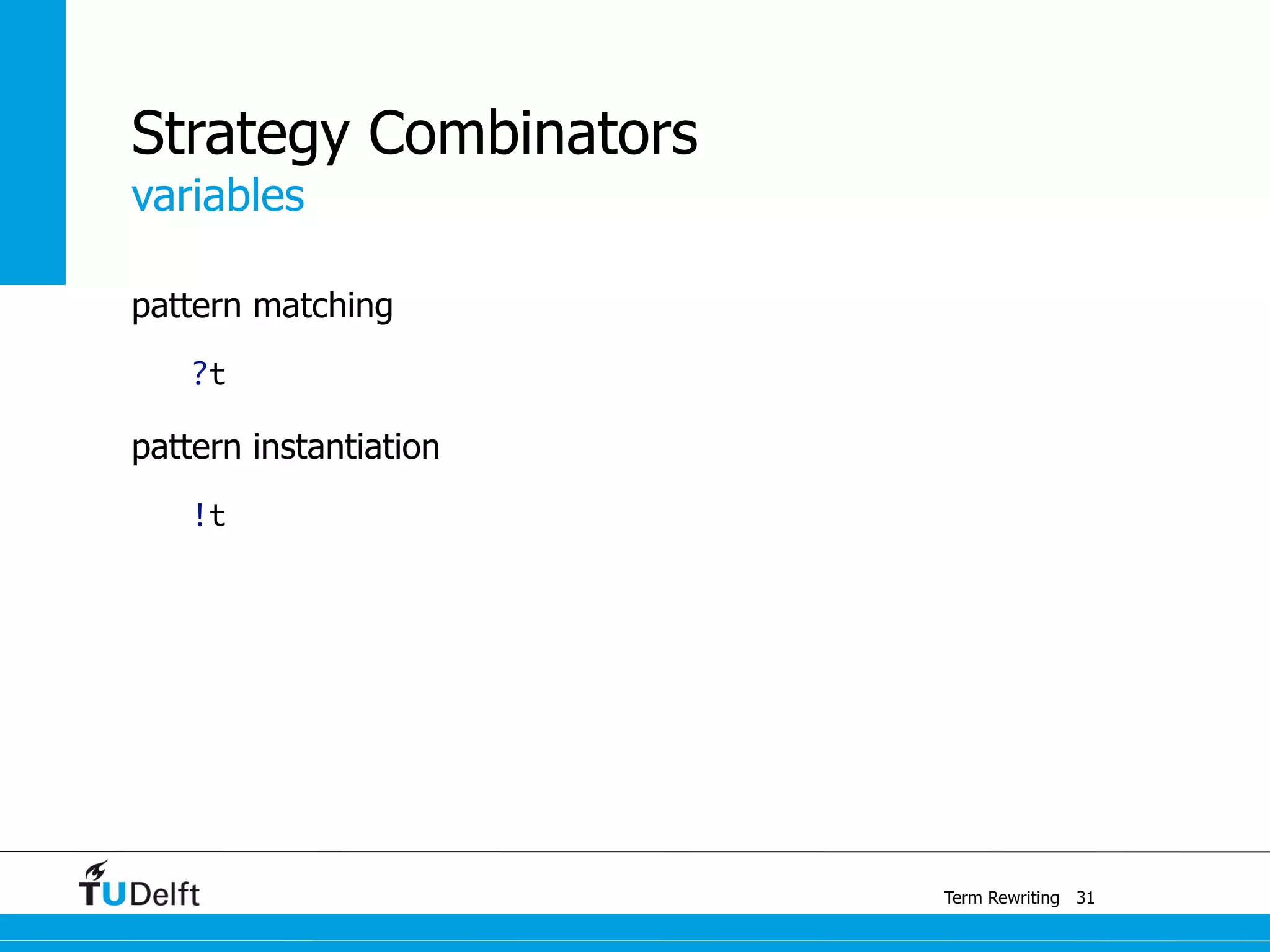 variables
Term Rewriting
Strategy Combinators
pattern matching
?t
pattern instantiation
!t
31
 