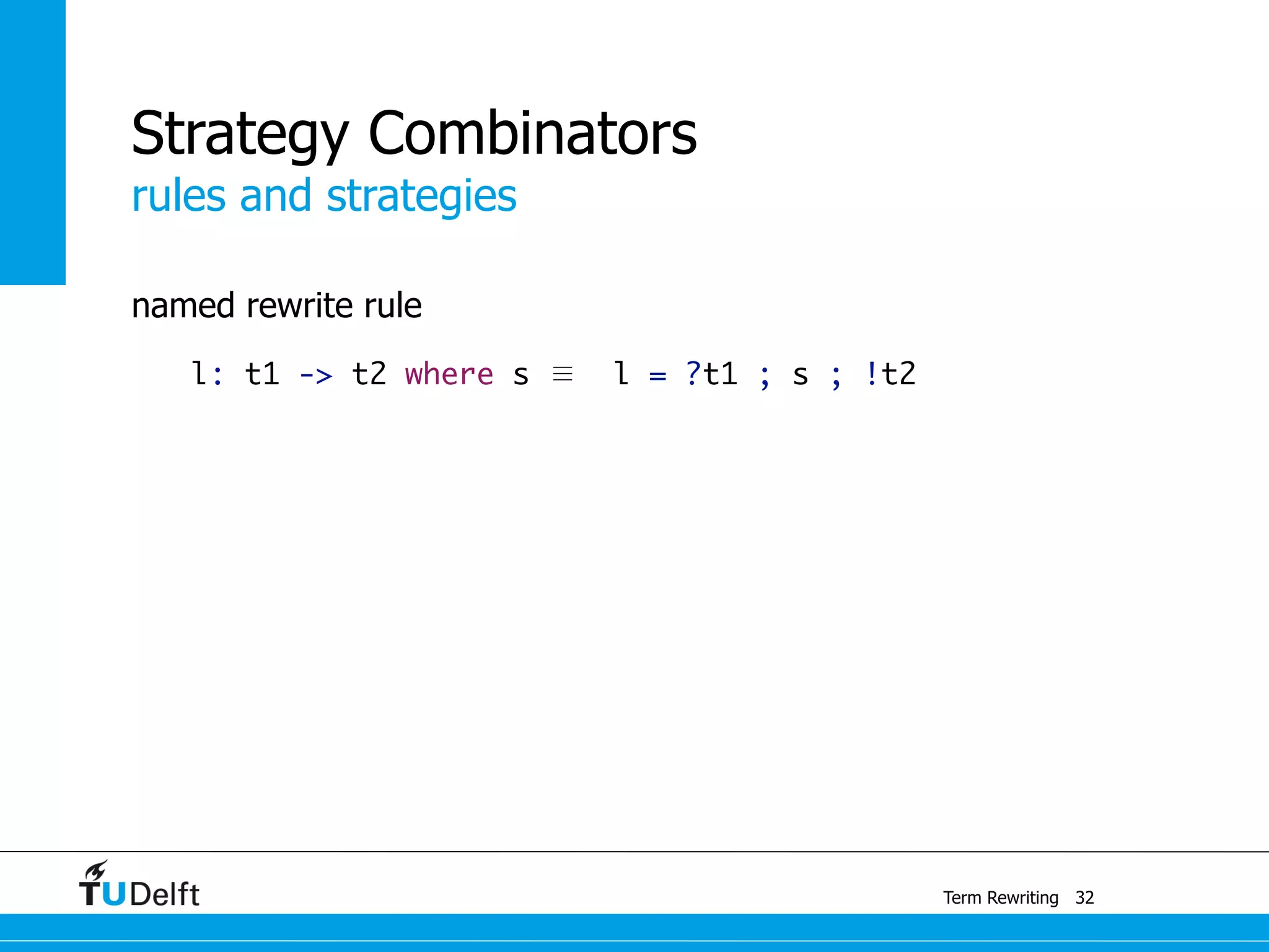 rules and strategies
Term Rewriting
Strategy Combinators
named rewrite rule
l: t1 -> t2 where s ≣ l = ?t1 ; s ; !t2
32
 