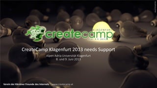 iStockPhoto/FPM
                CreateCamp Klagenfurt 2013 needs Support
                                      Alpen Adria Universität Klagenfurt
                                             8. und 9. Juni 2013




Verein der Kärntner Freunde des Internets   www.createcamp.at
 