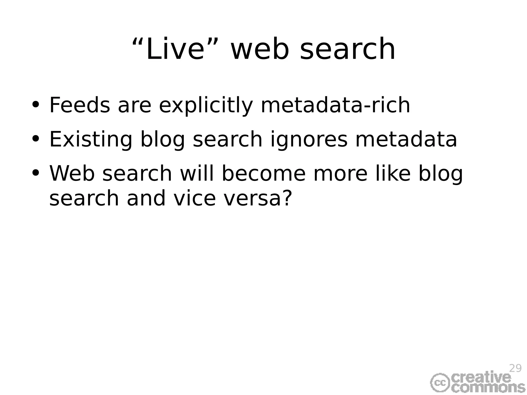 “Live” web search Feeds are explicitly metadata-rich Existing blog search ignores metadata Web search will become more like blog search and vice versa? 