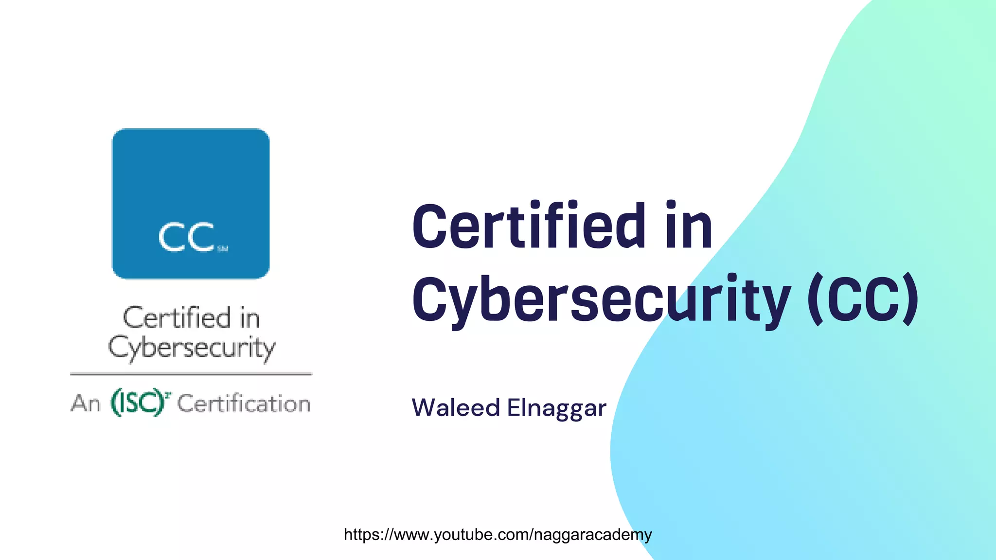 Certified in
Cybersecurity (CC)
Waleed Elnaggar
https://www.youtube.com/naggaracademy