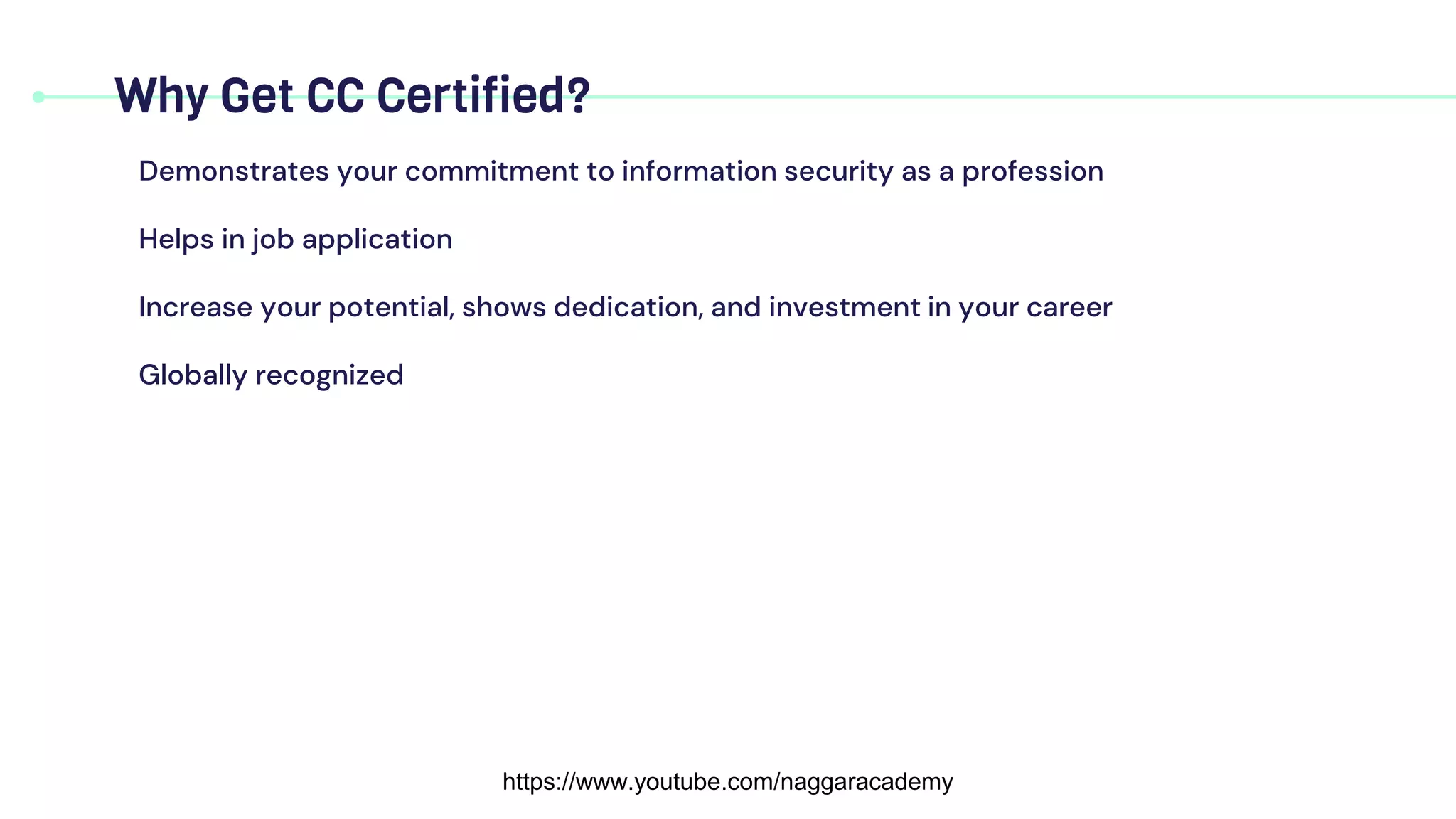 Demonstrates your commitment to information security as a profession
Helps in job application
Increase your potential, shows dedication, and investment in your career
Globally recognized
Why Get CC Certified?
https://www.youtube.com/naggaracademy
