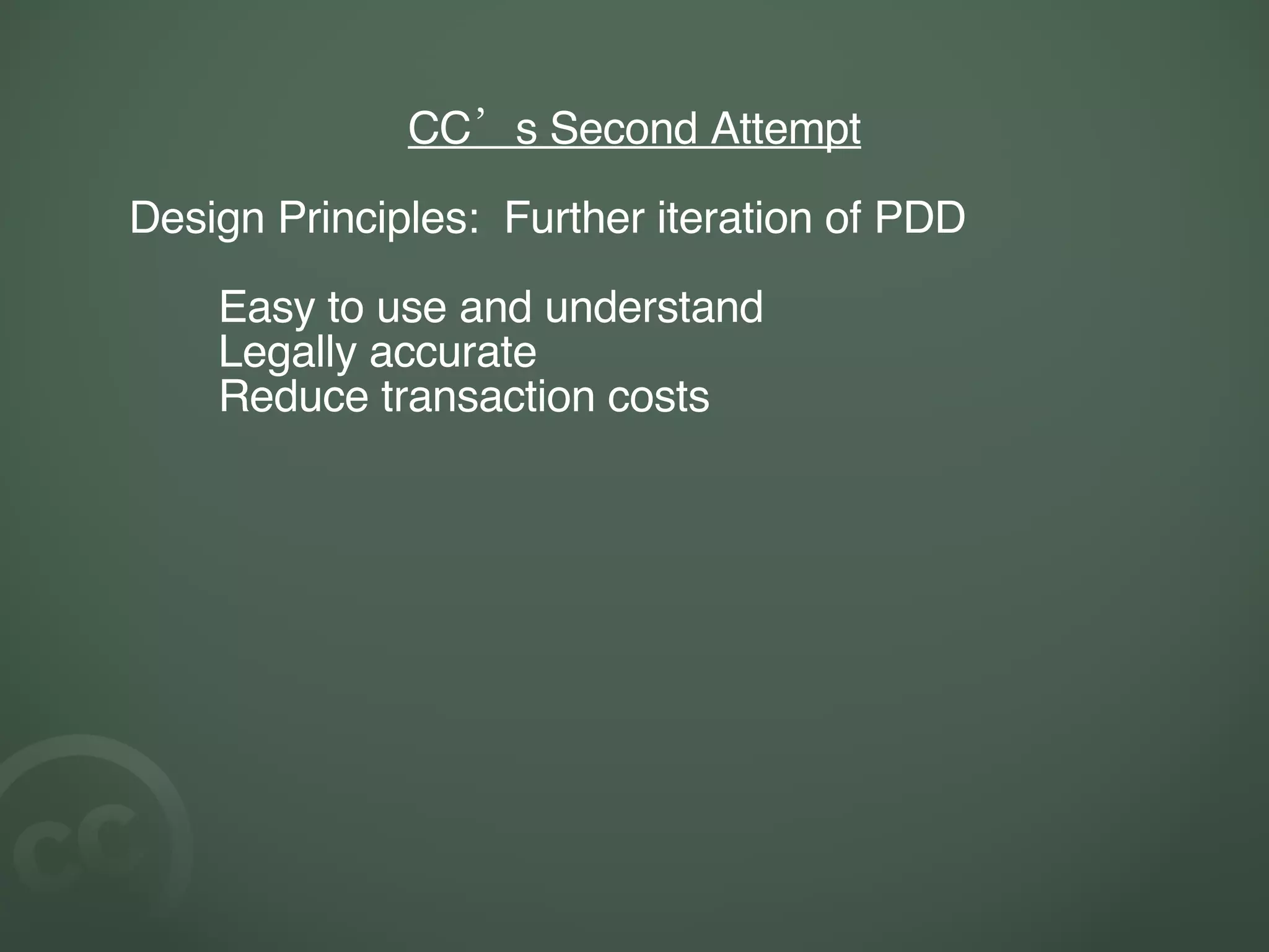 CC’s Second Attempt Design Principles:  Further iteration of PDD Easy to use and understand Legally accurate Reduce transaction costs 
