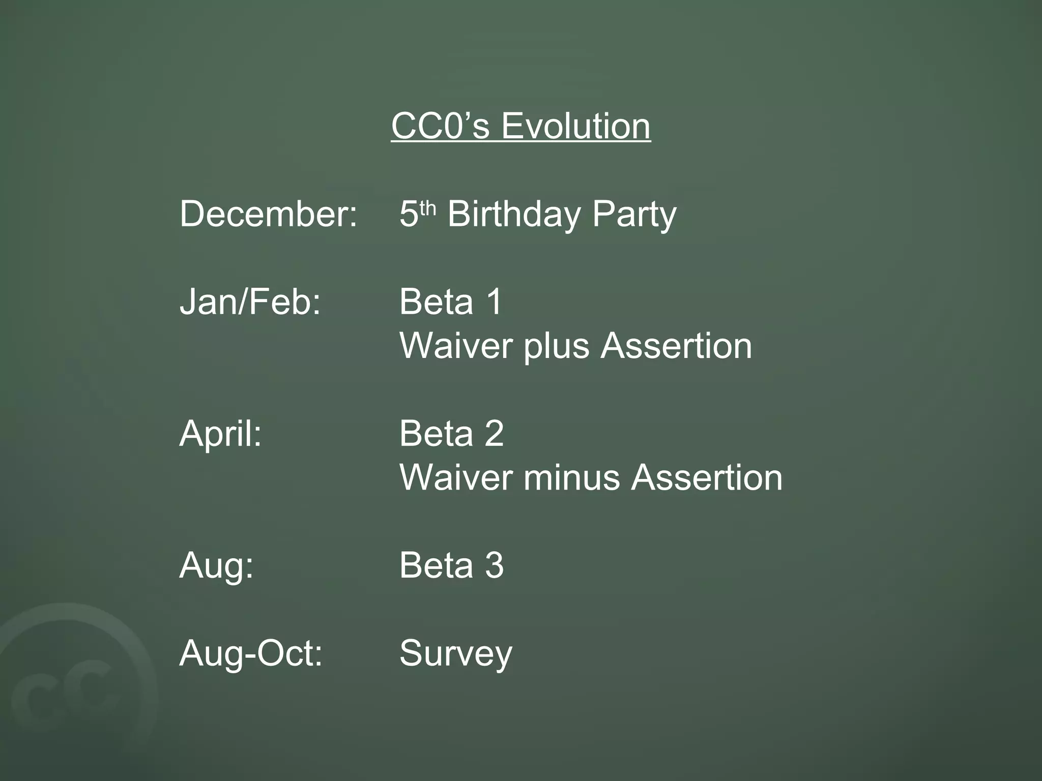CC0’s Evolution December: 5 th  Birthday Party Jan/Feb: Beta 1 Waiver plus Assertion April: Beta 2 Waiver minus Assertion Aug: Beta 3 Aug-Oct: Survey 