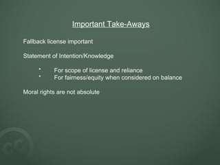 Important Take-Aways Fallback license important Statement of Intention/Knowledge * For scope of license and reliance * For fairness/equity when considered on balance Moral rights are not absolute   