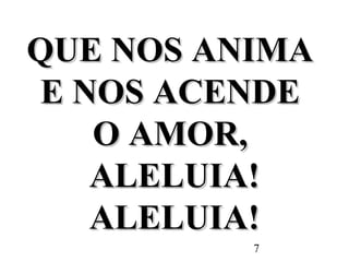 7
QUE NOS ANIMAQUE NOS ANIMA
E NOS ACENDEE NOS ACENDE
O AMOR,O AMOR,
ALELUIA!ALELUIA!
ALELUIA!ALELUIA!
 