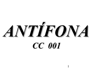 1
ANTÍFONAANTÍFONA
CC 001CC 001
 