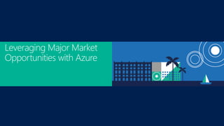 Leveraging Major Market
Opportunities with Azure
 