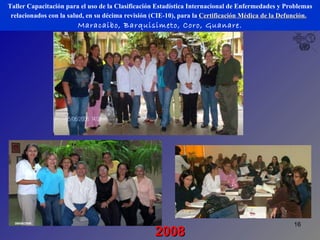 Taller Capacitación para el uso de la Clasificación Estadística Internacional de Enfermedades y Problemas relacionados con la salud, en su décima revisión (CIE-10), para la  Certificación Médica de la Defunción.   Maracaibo, Barquisimeto, Coro, Guanare. 2008 