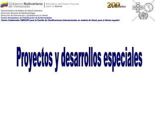 Proyectos y desarrollos especiales Viceministerio de Redes de Salud Colectiva Dirección General de Epidemiología Dirección de Información y Estadísticas en Salud Centro Venezolano de Clasificación de Enfermedades Centro Colaborador OMS/OPS para la Familia de Clasificaciones Internacionales en materia de Salud, para el idioma español 