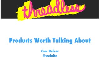 Products Worth Talking About
          Cam Balzer
           @webcite
 