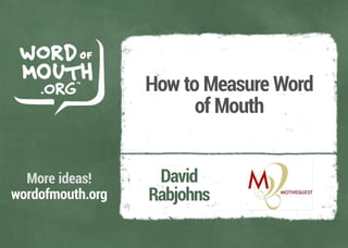 HowtoMeasureWord
ofMouth
David
Rabjohns
Moreideas!
wordofmouth.org
 