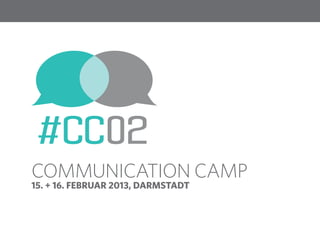 1




COMMUNICATION CAMP
15. + 16. FEBRUAR 2013, DARMSTADT
 