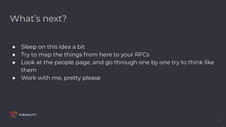 What’s next?
● Sleep on this idea a bit
● Try to map the things from here to your RFCs
● Look at the people page, and go through one by one try to think like
them
● Work with me, pretty please
41
 