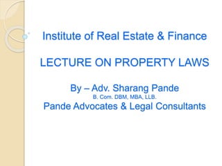 Institute of Real Estate & Finance
LECTURE ON PROPERTY LAWS
By – Adv. Sharang Pande
B. Com. DBM, MBA, LLB.
Pande Advocates & Legal Consultants
 