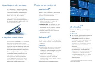Il Trading con una marcia in più
Dedicato a chi ha un'operatività di Trading on line
saltuaria e a quanti sono interessati a testare il
servizio per valutarne le potenzialità.
Ti offre in più:
s dati del mercato azionario e obbligazionario
italiano in tempo reale e in modalità Pull
(aggiornamento tramite click);
s InteractiveCharts** per recuperare tutti i dati
informativi dei titoli di tuo interesse (esempio:
salvataggio dei dati sugli andamenti, confronto
tra le performance di più titoli, ecc.);
s offerta dei fondi no load (senza commissioni
di ingresso) più ampia.
Dedicato a chi ha un'operatività di Trading on line
costante, potendo contare su un pricing interessante
e competitivo.
Ti offre in più2:
s book a 5 livelli per ogni titolo del mercato italiano
in modalità Push (aggiornamento automatico),
che, grazie alla visualizzazione degli ultimi 5 ordini
emessi sul mercato, consente di scegliere al
meglio l'ordine da effettuare;
s tool di analisi dei warrant, con strumenti di
ricerca di quelli disponibili, simulatori di
comportamento dei warrant, indicatori di rischio
e simulazioni in 3D;
s ampia offerta tra più case di gestione fondi.
più
db Interactive
più2
db Interactive
Dedicato a chi effettua più operazioni al giorno
di Trading.
Ti offre in più3:
s dati del mercato Tedesco (Xetra) in modalità Push;
s utilizzo della piattaforma professionale
PrimeTerminal** con tutti i suoi contenuti:
informazioni dalle principali piazze finanziarie
del mondo e dati storici fino a 10 anni;
selezione delle informazioni da mantenere
aperte sullo schermo per monitorarne
l'andamento;
molteplicità di dati per ogni titolo: prezzi, ordini,
indici di performance, indici di volatilità, ecc.;
classificazione dei titoli sulla base del livello
di performance in un determinato periodo;
impostazione di Alert sul PC, che segnala
quando un particolare titolo raggiunge un
determinato prezzo.
più3
db Interactive
Cosa chiedere di più a una banca
Per le tue operazioni di banking e di investimento
on line, scopri tutte le possibilità di db Interactive,
il servizio di Deutsche Bank per essere sempre in
contatto diretto con la banca, via Internet o via
telefono, 24 ore su 24, 365 giorni all'anno.
E per la tua attività di Trading on line, potrai
scegliere tra le nuove prestazioni supplementari di
db Interactive più, più2 e più3, contando sui più
avanzati strumenti informativi*.
Il meglio del banking on line
In ogni momento db Interactive ti dà la possibilità di
tenere sotto controllo la tua posizione contabile e
patrimoniale: dal saldo e dai movimenti del tuo conto
corrente alla verifica degli assegni, dagli estratti conto
delle carte di credito al dossier titoli, fino al quadro
generale dei tuoi finanziamenti, fondi e assicurazioni.
Operare con db Interactive è semplice e veloce.
È lo strumento ideale per soddisfare tutte le tue
esigenze di banking, sia le più comuni, quali la
ricarica del cellulare o il pagamento di bollette
e tributi, sia quelle più particolari, come i bonifici -
anche internazionali - o la prenotazione di valuta
estera, traveller cheque e assegni circolari.
** PrimeTerminal e InteractiveCharts sono prodotti di Interactive
Data Managed Solutions AG.
 