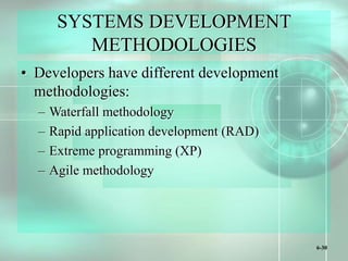 6-30
SYSTEMS DEVELOPMENT
METHODOLOGIES
• Developers have different development
methodologies:
– Waterfall methodology
– Rapid application development (RAD)
– Extreme programming (XP)
– Agile methodology
 