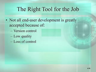 6-56
The Right Tool for the Job
• Not all end-user development is greatly
accepted because of:
– Version control
– Low quality
– Loss of control
 