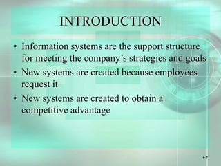 6-7
INTRODUCTION
• Information systems are the support structure
for meeting the company’s strategies and goals
• New systems are created because employees
request it
• New systems are created to obtain a
competitive advantage
 