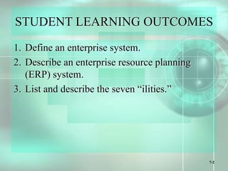 7-2
STUDENT LEARNING OUTCOMES
1. Define an enterprise system.
2. Describe an enterprise resource planning
(ERP) system.
3. List and describe the seven “ilities.”
 