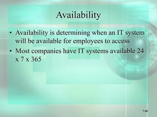 7-28
Availability
• Availability is determining when an IT system
will be available for employees to access
• Most companies have IT systems available 24
x 7 x 365
 