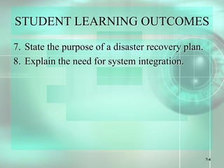 7-4
STUDENT LEARNING OUTCOMES
7. State the purpose of a disaster recovery plan.
8. Explain the need for system integration.
 