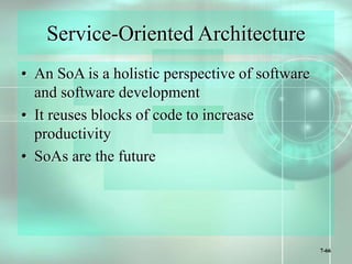 7-66
Service-Oriented Architecture
• An SoA is a holistic perspective of software
and software development
• It reuses blocks of code to increase
productivity
• SoAs are the future
 