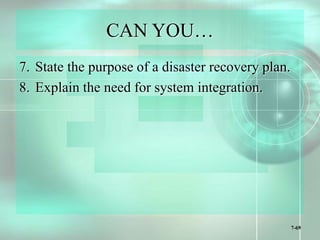 7-69
CAN YOU…
7. State the purpose of a disaster recovery plan.
8. Explain the need for system integration.
 