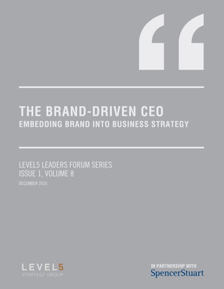 THE BRAND-DRIVEN CEO
EMBEDDING BRAND INTO BUSINESS STRATEGY
LEVEL5 LEADERS FORUM SERIES
ISSUE 1, VOLUME 8
DECEMBER 2016
IN PARTNERSHIP WITH
 