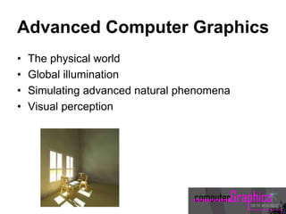 Advanced Computer Graphics
• The physical world
• Global illumination
• Simulating advanced natural phenomena
• Visual perception
 