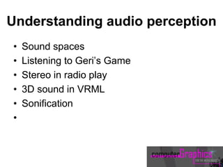 Understanding audio perception
• Sound spaces
• Listening to Geri’s Game
• Stereo in radio play
• 3D sound in VRML
• Sonification
•
 