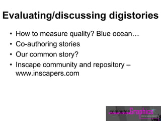 Evaluating/discussing digistories
• How to measure quality? Blue ocean…
• Co-authoring stories
• Our common story?
• Inscape community and repository –
www.inscapers.com
 