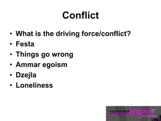 Conflict
• What is the driving force/conflict?
• Festa
• Things go wrong
• Ammar egoism
• Dzejla
• Loneliness
 