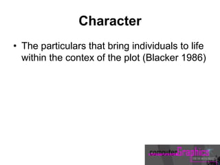 Character
• The particulars that bring individuals to life
within the contex of the plot (Blacker 1986)
 