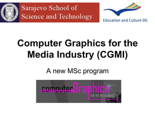 Computer Graphics for the
Media Industry (CGMI)
A new MSc program
 
