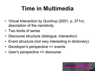 Time in Multimedia
• Virtual Interaction by Qvortrup (2001, p. 371n):
description of the narrativity
• Two kinds of series
• Discourse structure (dialogue, interaction)
• Event structure (not very interesting in dictionary)
• Developer‘s perspective => events
• User‘s perspective => discourse
 