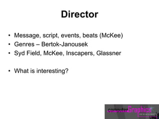 Director
• Message, script, events, beats (McKee)
• Genres – Bertok-Janousek
• Syd Field, McKee, Inscapers, Glassner
• What is interesting?
 