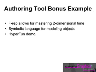 Authoring Tool Bonus Example
• F-rep allows for mastering 2-dimensional time
• Symbolic language for modeling objects
• HyperFun demo
 