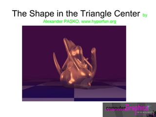 The Shape in the Triangle Center by
Alexander PASKO, www.hyperfun.org
 