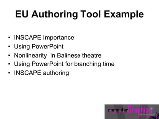 EU Authoring Tool Example
• INSCAPE Importance
• Using PowerPoint
• Nonlinearity in Balinese theatre
• Using PowerPoint for branching time
• INSCAPE authoring
 