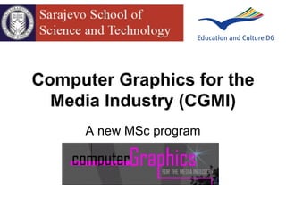Computer Graphics for the
Media Industry (CGMI)
A new MSc program
 