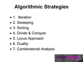 Algorithmic Strategies
 1. Iteration
 2. Sweeping
 3. Sorting
 4. Divide & Conquer
 5. Locus Approach
 6. Duality
 7. Combinatorial Analysis
 