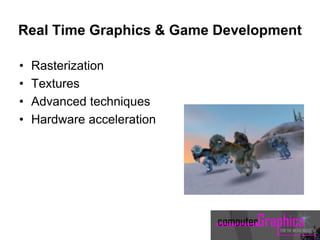 Real Time Graphics & Game Development
• Rasterization
• Textures
• Advanced techniques
• Hardware acceleration
 