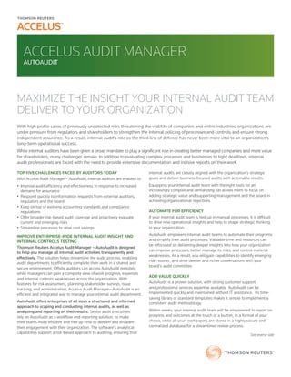 accelus audit manager
autoaudit
maximize the insight your internal audit team
deliver to your organization
TOP FIVE CHALLENGES FACED BY AUDITORS TODAY
With Accelus Audit Manager – AutoAudit, internal auditors are enabled to:
•	 Improve audit efficiency and effectiveness in response to increased
demand for assurance
•	 Respond quickly to information requests from external auditors,
regulators and the board
•	 Keep on top of evolving accounting standards and compliance
regulations
•	 Offer broader risk-based audit coverage and proactively evaluate
current and emerging risks
•	 Streamline processes to drive cost savings
IMPROVE ENTERPRISE-WIDE INTERNAL AUDIT INSIGHT AND
INTERNAL CONTROLS TESTING
Thomson Reuters Accelus Audit Manager – AutoAudit is designed
to help you manage all internal audit activities transparently and
effectively. The solution helps streamline the audit process, enabling
audit departments to efficiently complete their work in a shared and
secure environment. Offsite auditors can access AutoAudit remotely,
while managers can gain a complete view of work progress, expenses
and internal controls weaknesses across the organization. With
features for risk assessment, planning, stakeholder surveys, issue
tracking, and administration, Accelus Audit Manager—AutoAudit is an
efficient and integrated way to manage your internal audit department.
AutoAudit offers enterprises of all sizes a structured and informed
approach to scoping and conducting internal audits, as well as
analyzing and reporting on their results. Senior audit executives
rely on AutoAudit as a workflow and reporting solution  to make
their teams more efficient and free up time to deepen and broaden
their engagement with their organization. The software’s analytical
capabilities support a risk-based approach to auditing, ensuring that
internal audits are closely aligned with the organization’s strategic
goals and deliver business-focused audits with actionable results.
Equipping your internal audit team with the right tools for an
increasingly complex and demanding job allows them to focus on
adding strategic value and supporting management and the board in
achieving organizational objectives.
automate for efficiency
If your internal audit team is tied up in manual processes, it is difficult
to drive new operational insights and help to shape strategic thinking
in your organization.
AutoAudit empowers internal audit teams to automate their programs
and simplify their audit processes. Valuable time and resources can
be refocused on delivering deeper insights into how your organization
can improve processes, better manage its risks, and control material
weaknesses. As a result, you will gain capabilities to identify emerging
risks sooner, and drive deeper and richer conversations with your
board’s audit committee.
add value quickly
AutoAudit is a proven solution, with strong customer support
and professional services expertise available. AutoAudit can be
implemented quickly and maintained without IT assistance.  Its time-
saving library of standard templates makes it simple to implement a
consistent audit methodology.
Within weeks, your internal audit team will be empowered to report on
progress and outcomes at the touch of a button, in a format of your
choice, while all your  workpapers are stored in a highly secure and
centralized database for a streamlined review process.
See reverse side
With high profile cases of previously undetected risks threatening the viability of companies and entire industries, organizations are
under pressure from regulators and shareholders to strengthen the internal policing of processes and controls and ensure strong
independent assurance. As a result, internal audit’s role as the third line of defence has never been more vital to an organization’s
long-term operational success.
While internal auditors have been given a broad mandate to play a significant role in creating better managed companies and more value
for shareholders, many challenges remain: In addition to evaluating complex processes and businesses to tight deadlines, internal
audit professionals are faced with the need to provide extensive documentation and incisive reports on their work.
 