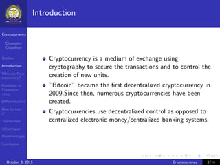Cryptocurrency
Dhanashri
Chaudhari
Outline
Introduction
Why use Cryp-
tocurrency?
Evolution of
Cryptocur-
rency
Diﬀerentia...