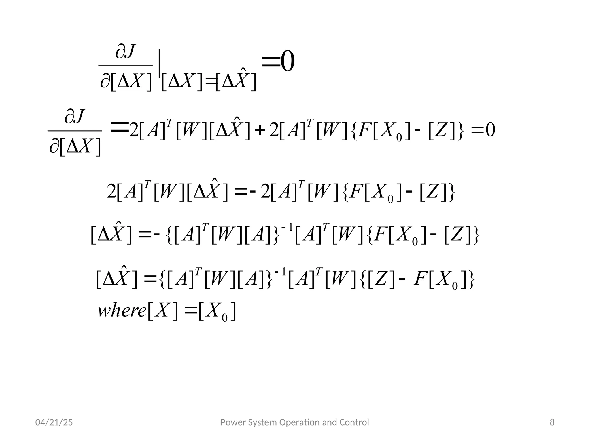 04/21/25 Power System Operation and Control 8
0
|
]
ˆ
[
]
[
]
[







X
X
X
J
0
]}
[
]
[
]{
[
]
[
2
]
ˆ
][
[
]
[
2
]
[
0 






 Z
X
F
W
A
X
W
A
X
J T
T
]}
[
]
[
]{
[
]
[
2
]
ˆ
][
[
]
[
2 0 Z
X
F
W
A
X
W
A T
T




]}
[
]
[
]{
[
]
[
]}
][
[
]
{[
]
ˆ
[ 0
1
Z
X
F
W
A
A
W
A
X T
T



 
]
[
]
[
]}
[
]
]{[
[
]
[
]}
][
[
]
{[
]
ˆ
[
0
0
1
X
X
where
X
F
Z
W
A
A
W
A
X T
T



 
 