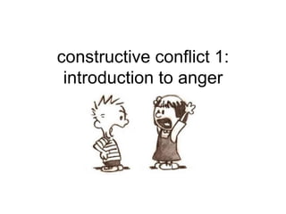constructive conflict 1:
introduction to anger
 